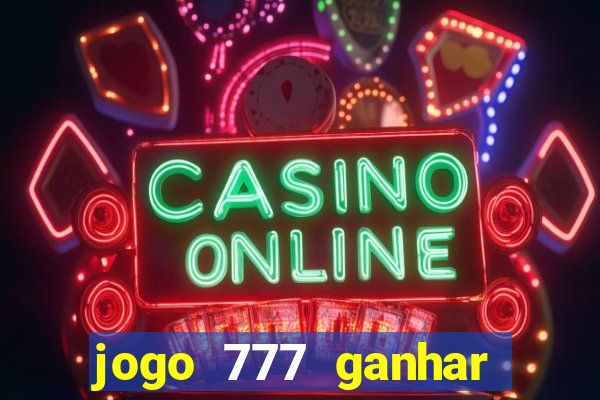 jogo 777 ganhar dinheiro de verdade